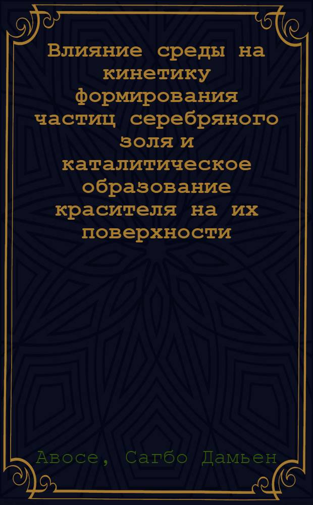 Влияние среды на кинетику формирования частиц серебряного золя и каталитическое образование красителя на их поверхности : Автореф. дис. на соиск. учен. степ. к.х.н
