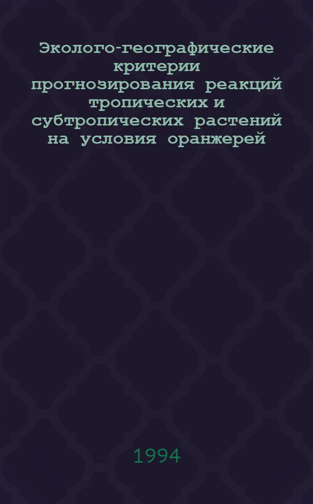 Эколого-географические критерии прогнозирования реакций тропических и субтропических растений на условия оранжерей : Автореф. дис. на соиск. учен. степ. д.б.н