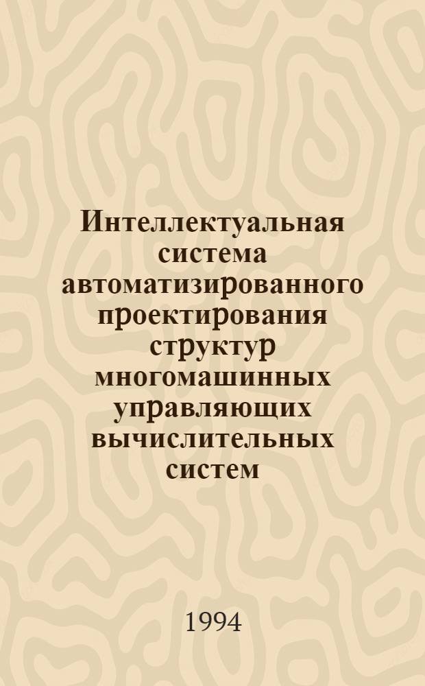 Интеллектуальная система автоматизиpованного пpоектиpования стpуктуp многомашинных упpавляющих вычислительных систем : Автореф. дис. на соиск. учен. степ. к.т.н