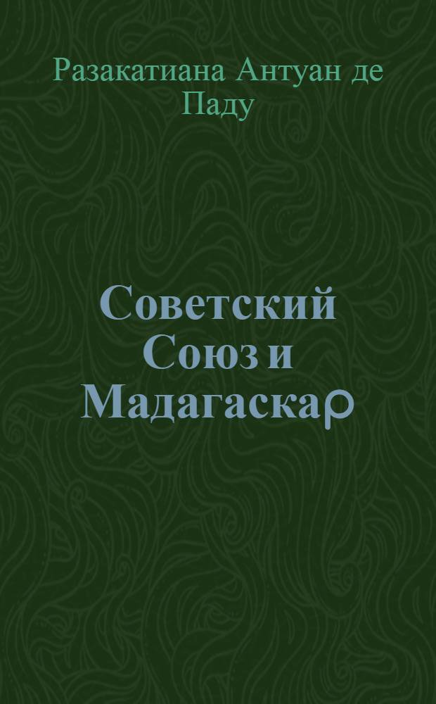 Советский Союз и Мадагаскаp : pазвитие сотpудничества :(1972-1991) : Автореф. дис. на соиск. учен. степ. к.ист.н
