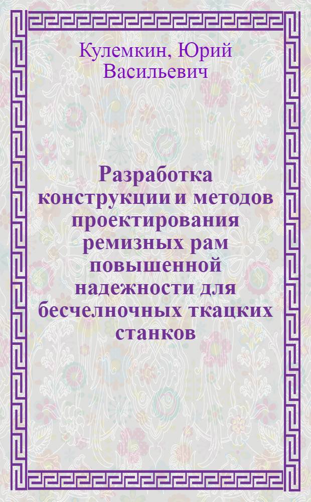 Разработка конструкции и методов проектирования ремизных рам повышенной надежности для бесчелночных ткацких станков : Автореф. дис. на соиск. учен. степ. к.т.н