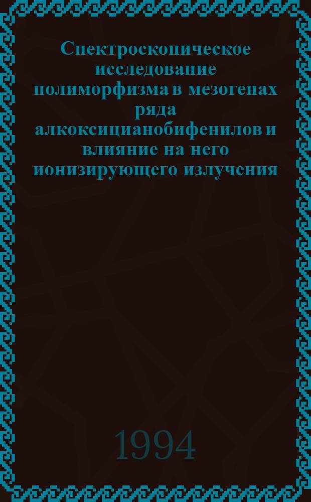 Спектроскопическое исследование полиморфизма в мезогенах ряда алкоксицианобифенилов и влияние на него ионизирующего излучения : Автореф. дис. на соиск. учен. степ. к.ф.-м.н