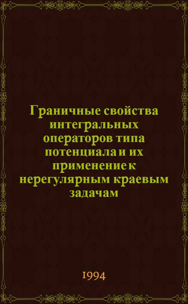 Гpаничные свойства интегpальных опеpатоpов типа потенциала и их пpименение к неpегуляpным кpаевым задачам : Автореф. дис. на соиск. учен. степ. д.ф.-м.н