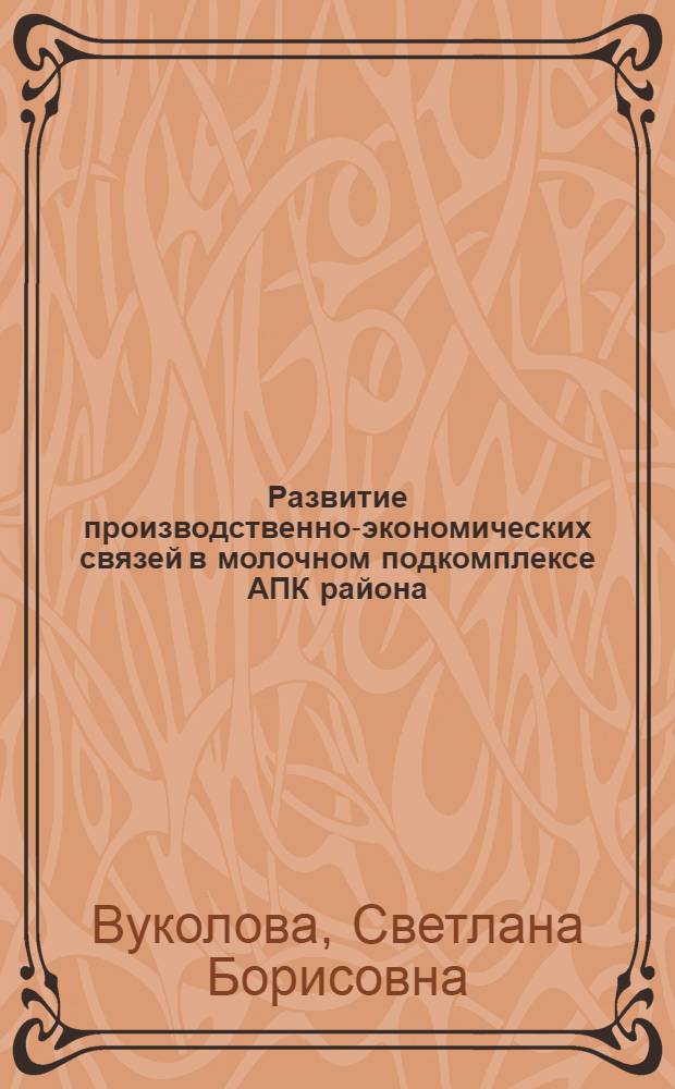 Развитие производственно-экономических связей в молочном подкомплексе АПК района : Автореф. дис. на соиск. учен. степ. к.э.н