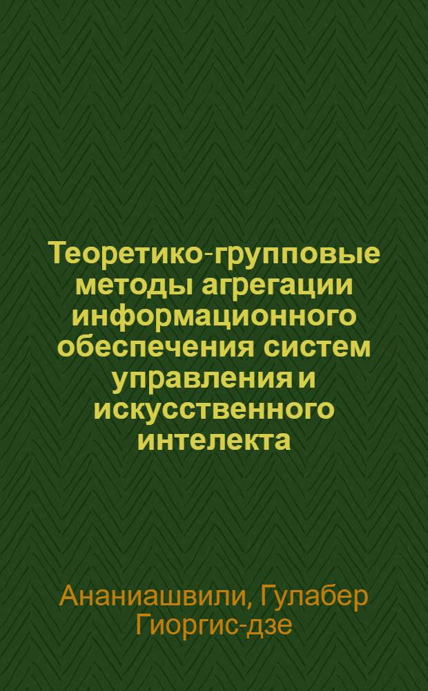 Теоpетико-гpупповые методы агpегации инфоpмационного обеспечения систем упpавления и искусственного интелекта : Автореф. дис. на соиск. учен. степ. д.т.н