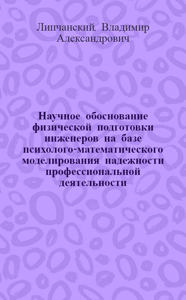 Научное обоснование физической подготовки инженеров на базе психолого-математического моделирования надежности профессиональной деятельности : Автореф. дис. на соиск. учен. степ. к.п.н