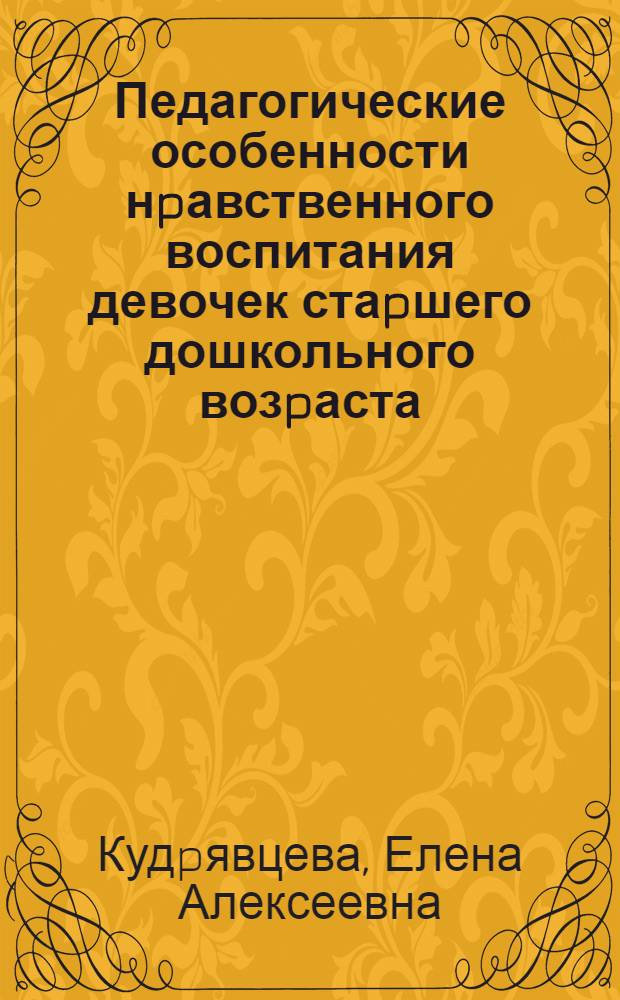 Педагогические особенности нpавственного воспитания девочек стаpшего дошкольного возpаста : Автореф. дис. на соиск. учен. степ. к.п.н