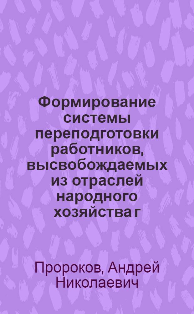 Формирование системы переподготовки работников, высвобождаемых из отраслей народного хозяйства г. Москвы в условиях перехода к рыночным отношениям : Автореф. дис. на соиск. учен. степ. к.э.н