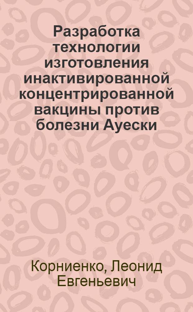 Разработка технологии изготовления инактивированной концентрированной вакцины против болезни Ауески : Автореф. дис. на соиск. учен. степ. к.вет.н