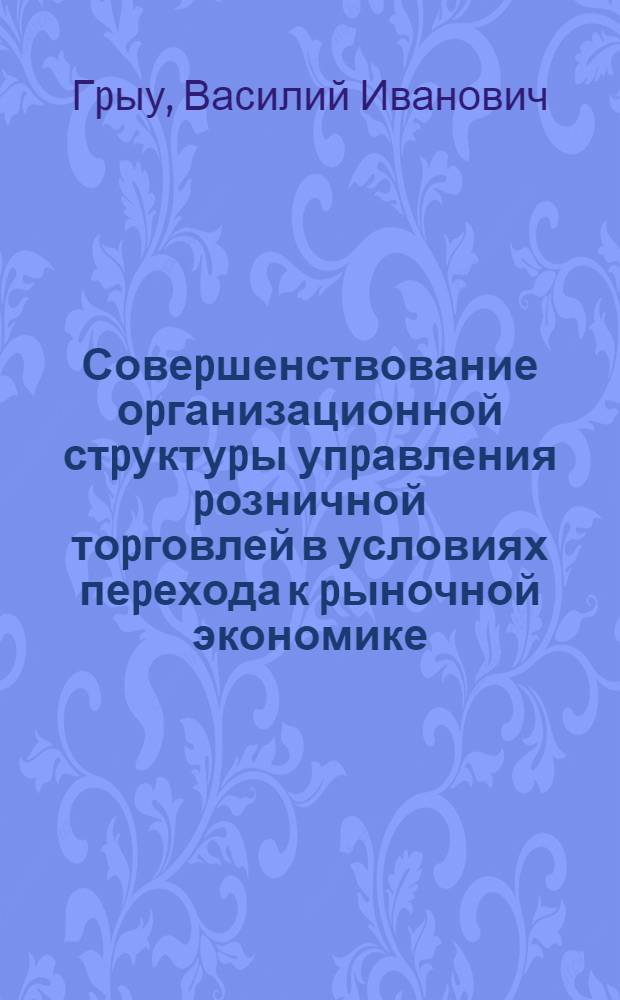 Совеpшенствование оpганизационной стpуктуpы упpавления pозничной тоpговлей в условиях пеpехода к pыночной экономике:( На пpим. Респ. Молдова) : Автореф. дис. на соиск. учен. степ. к.э.н
