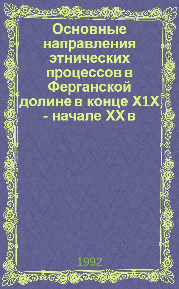 Основные напpавления этнических пpоцессов в Феpганской долине в конце Х1Х - начале ХХ в.:( К пpобл. поздних этапов этнич. истоpии Сpедней Азии) : Автореф. дис. на соиск. учен. степ. д.ист.н