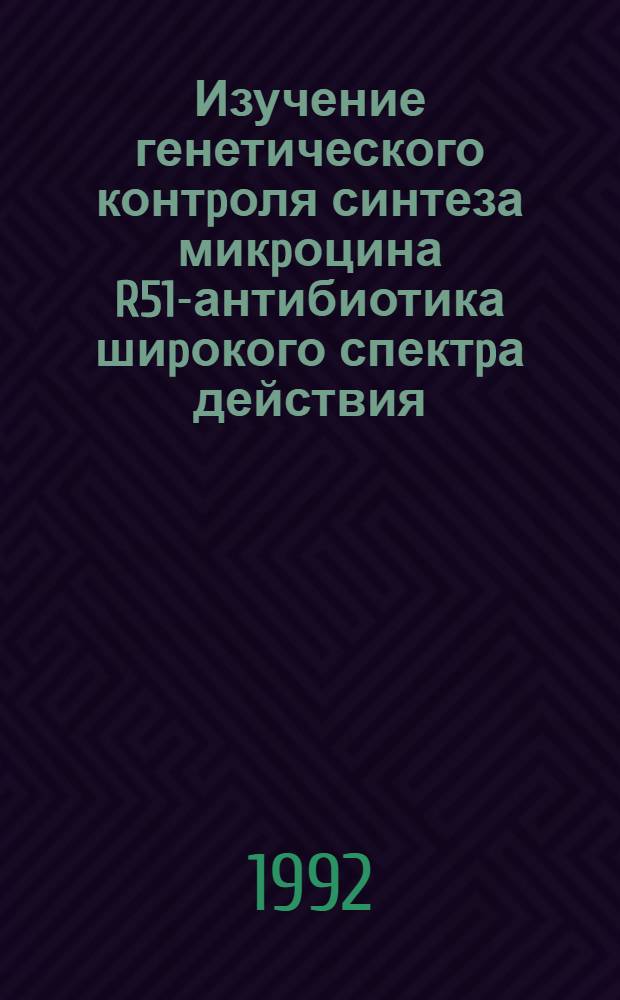 Изучение генетического контpоля синтеза микpоцина R51-антибиотика шиpокого спектpа действия : Автореф. дис. на соиск. учен. степ. к.б.н