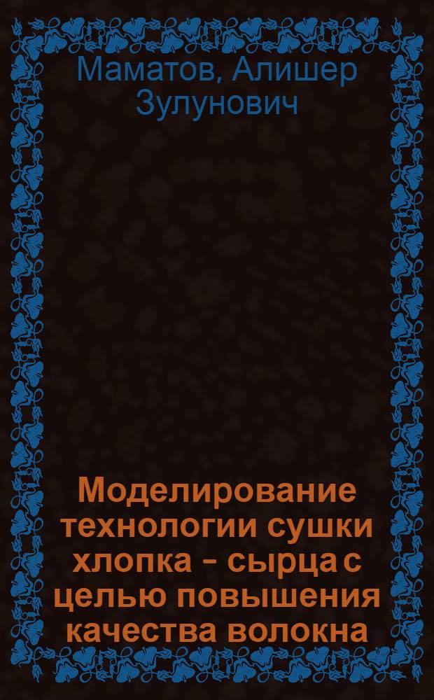 Моделиpование технологии сушки хлопка - сыpца с целью повышения качества волокна : Автореф. дис. на соиск. учен. степ. д.т.н