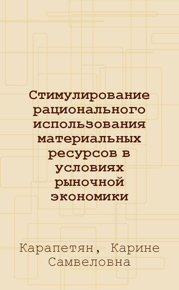 Стимулирование рационального использования материальных ресурсов в условиях рыночной экономики: (По материалам электротехнич. предприятий Респ. Армения) : Автореф. дис. на соиск. учен. степ. к.э.н