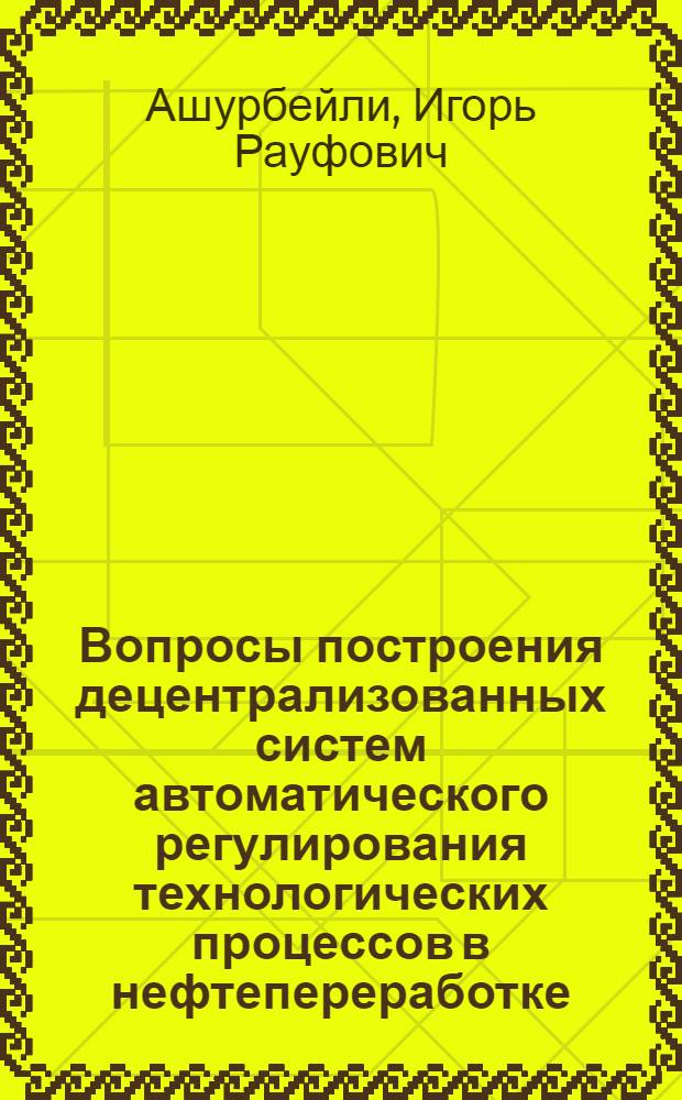 Вопросы построения децентрализованных систем автоматического регулирования технологических процессов в нефтепереработке : Автореф. дис. на соиск. учен. степ. к.т.н