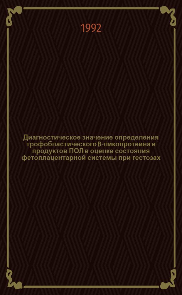 Диагностическое значение определения трофобластического B -гликопротеина и продуктов ПОЛ в оценке состояния фетоплацентарной системы при гестозах : Автореф. дис. на соиск. учен. степ. к.м.н