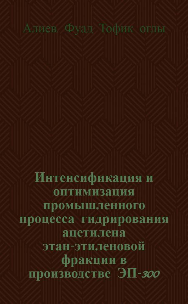 Интенсификация и оптимизация промышленного процесса гидрирования ацетилена этан-этиленовой фракции в производстве ЭП-300 : Автореф. дис. на соиск. учен. степ. к.т.н