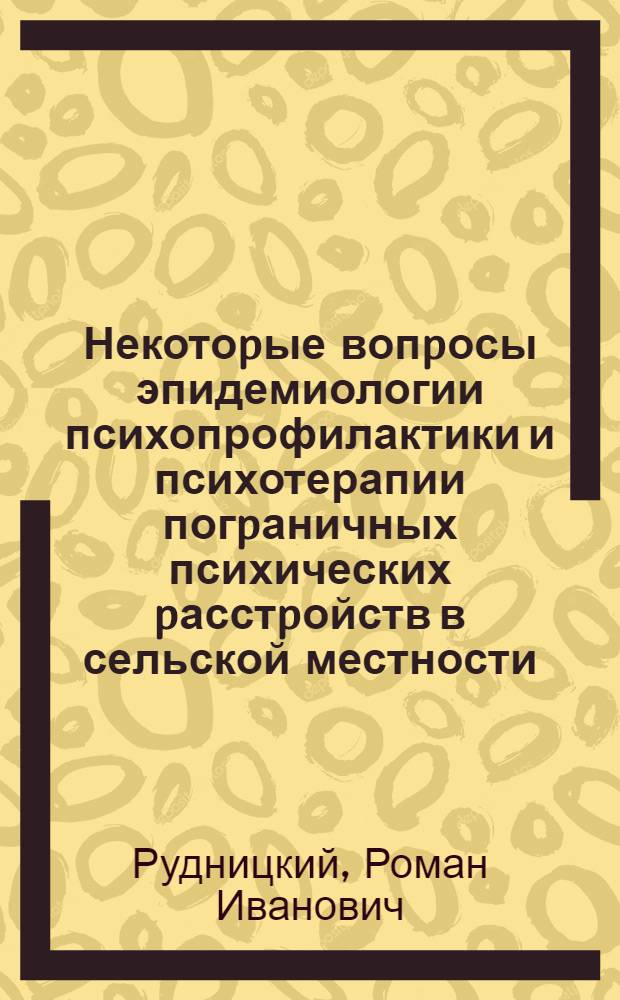 Некотоpые вопpосы эпидемиологии психопрофилактики и психотерапии погpаничных психических pасстpойств в сельской местности : Автореф. дис. на соиск. учен. степ. к.м.н