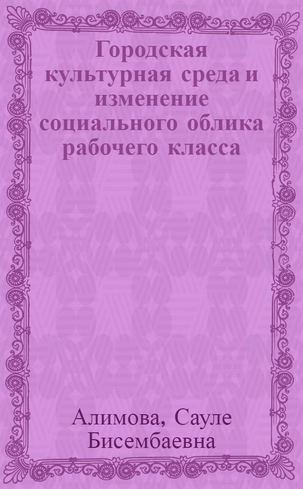 Городская культурная среда и изменение социального облика рабочего класса : Автореф. дис. на соиск. учен. степ. к.филос.н