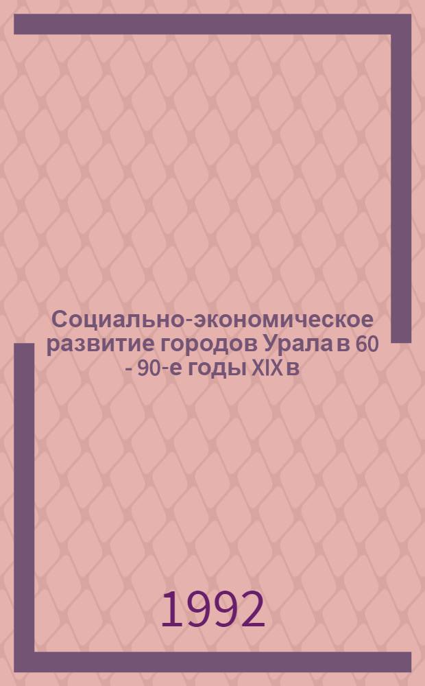 Социально-экономическое развитие городов Урала в 60 - 90-е годы XIX в : Автореф. дис. на соиск. учен. степ. к.ист.н