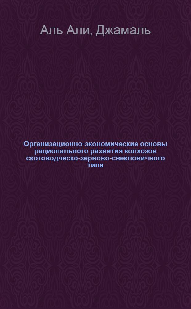 Организационно-экономические основы рационального развития колхозов скотоводческо-зерново-свекловичного типа: (На прим. колхозов сев. и центр. степ. зон Одес. обл.) : Автореф. дис. на соиск. учен. степ. к.э.н
