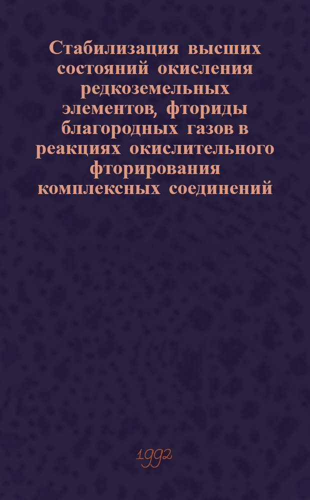 Стабилизация высших состояний окисления редкоземельных элементов, фториды благородных газов в реакциях окислительного фторирования комплексных соединений : Автореф. дис. на соиск. учен. степ. д.х.н