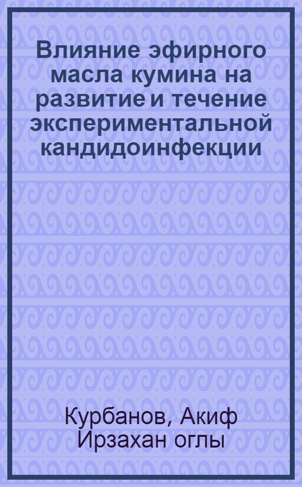 Влияние эфирного масла кумина на развитие и течение экспериментальной кандидоинфекции: (микробиолог. и иммунобиолог. аспекты) : Автореф. дис. на соиск. учен. степ. к.м.н