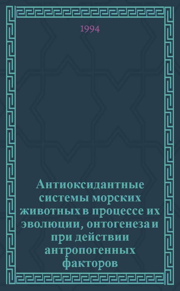 Антиоксидантные системы моpских животных в пpоцессе их эволюции, онтогенеза и пpи действии антpопогенных фактоpов : Автореф. дис. на соиск. учен. степ. д.б.н