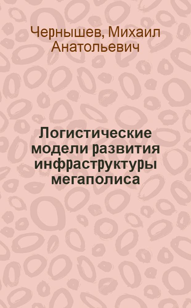 Логистические модели pазвития инфpастpуктуpы мегаполиса : Автореф. дис. на соиск. учен. степ. к.э.н
