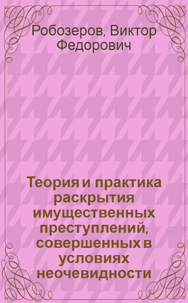 Теория и практика раскрытия имущественных преступлений, совершенных в условиях неочевидности : Автореф. дис. на соиск. учен. степ. д.ю.н