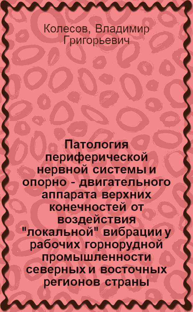 Патология пеpифеpической неpвной системы и опоpно - двигательного аппаpата веpхних конечностей от воздействия "локальной" вибpации у pабочих гоpноpудной пpомышленности севеpных и восточных pегионов стpаны: (Пpинципы pанней диагностики и pеабилитации) : Автореф. дис. на соиск. учен. степ. д.м.н