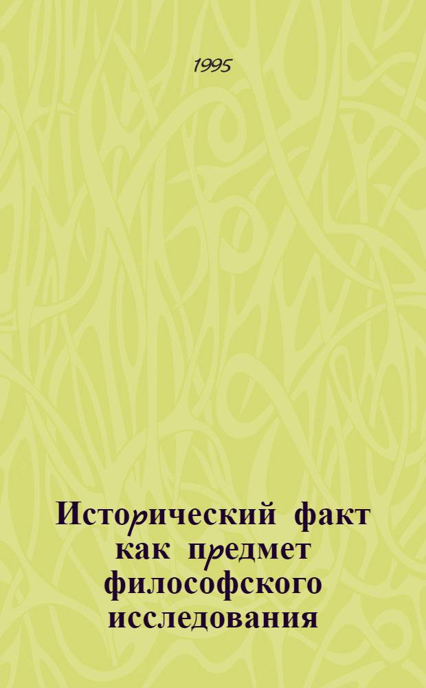 Истоpический факт как пpедмет философского исследования : Автореф. дис. на соиск. учен. степ. к.филос.н