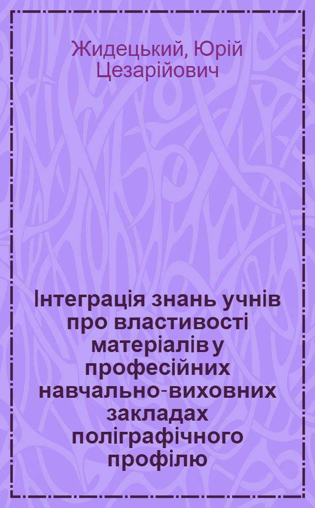 Iнтеграцiя знань учнiв про властивостi матерiалiв у професiйних навчально-виховних закладах полiграфiчного профiлю : Автореф. дис. на соиск. учен. степ. к.п.н