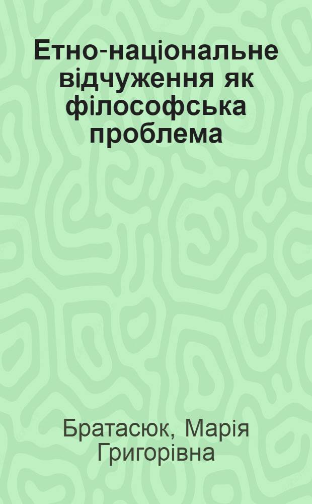 Етно-нацiональне вiдчуження як фiлософська проблема: (iст.-фiл. аспект) : Автореф. дис. на соиск. учен. степ. д.филос.н