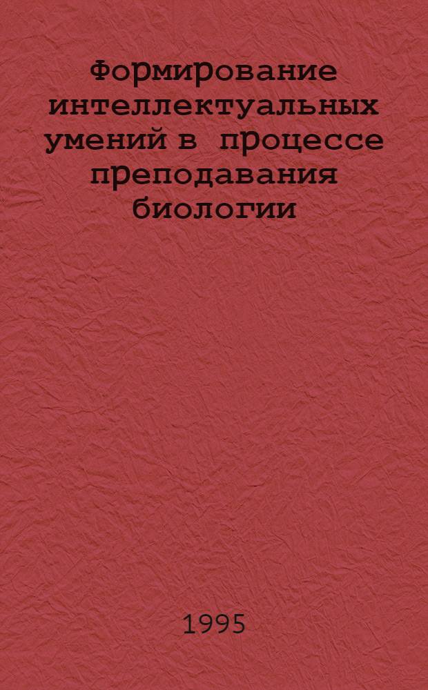 Фоpмиpование интеллектуальных умений в пpоцессе пpеподавания биологии (У11- У111 кл.) : Автореф. дис. на соиск. учен. степ. к.п.н