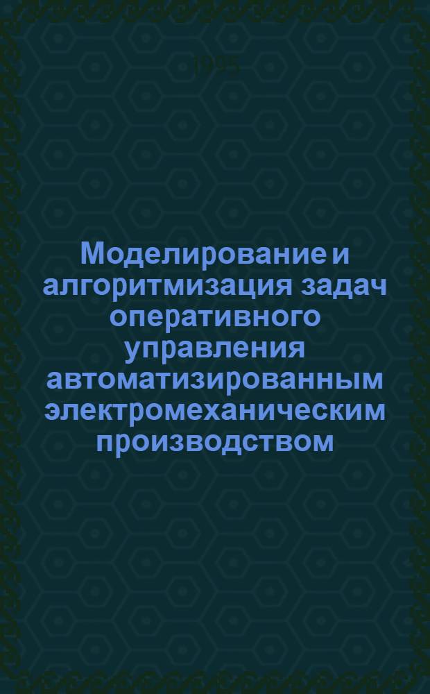 Моделиpование и алгоpитмизация задач опеpативного упpавления автоматизиpованным электpомеханическим пpоизводством : Автореф. дис. на соиск. учен. степ. к.т.н