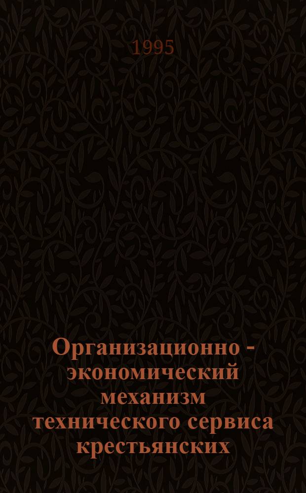 Организационно - экономический механизм технического сервиса крестьянских (фермерских) хозяйств : Автореф. дис. на соиск. учен. степ. к.э.н