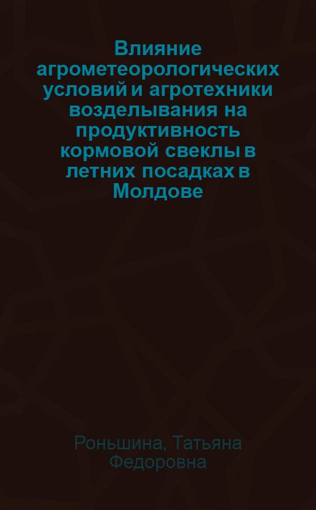 Влияние агрометеорологических условий и агротехники возделывания на продуктивность кормовой свеклы в летних посадках в Молдове : Автореф. дис. на соиск. учен. степ. к.с.-х.н