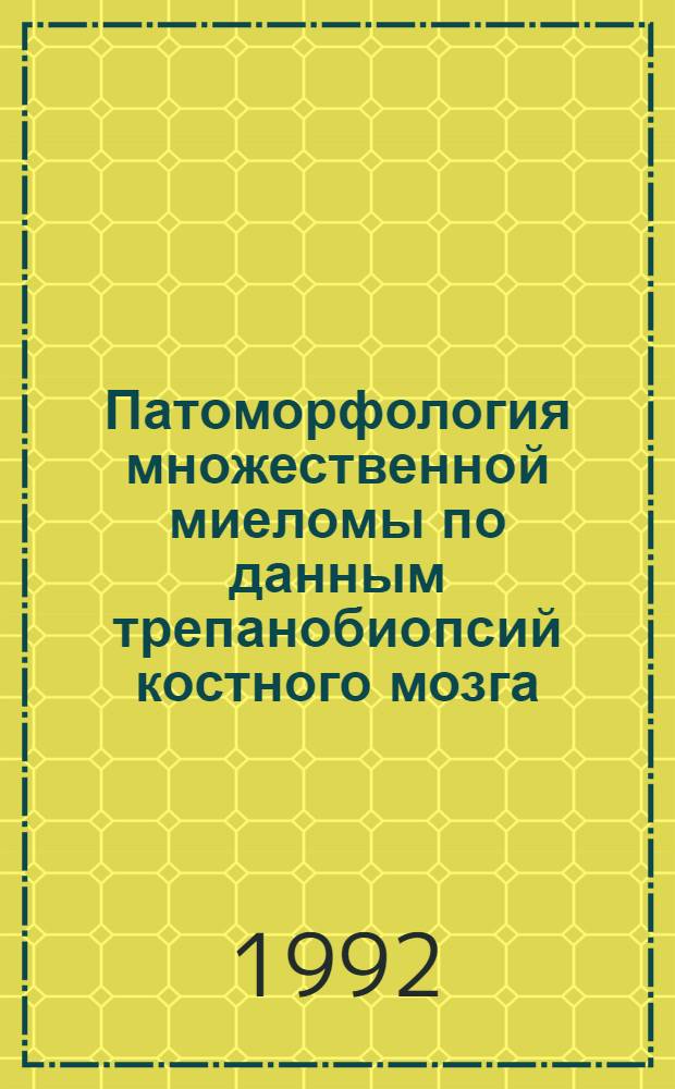 Патоморфология множественной миеломы по данным трепанобиопсий костного мозга: ( Диагност. и прогност. значение) : Автореф. дис. на соиск. учен. степ. к.м.н
