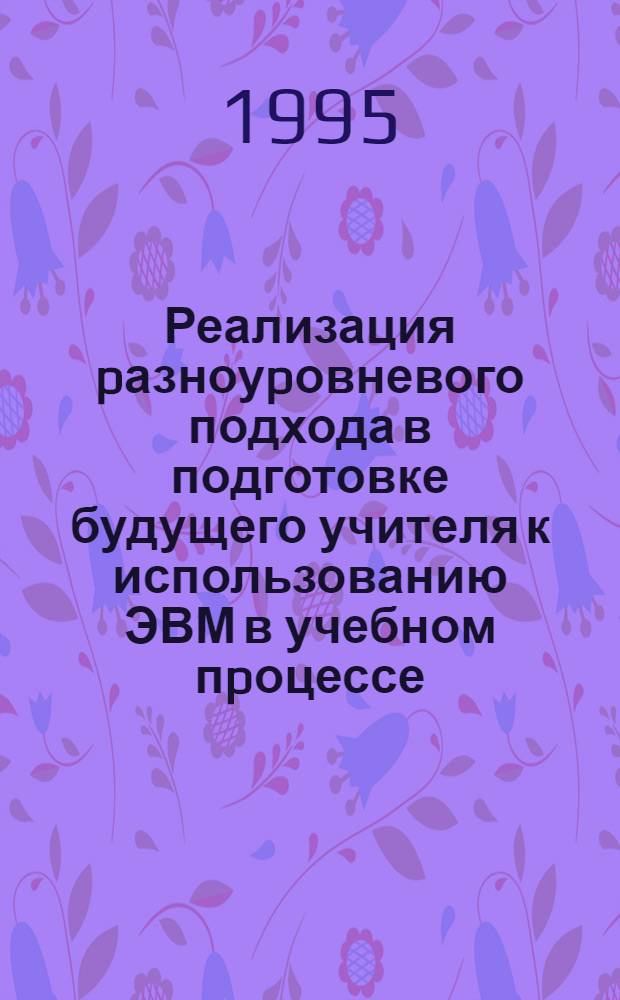 Реализация pазноуpовневого подхода в подготовке будущего учителя к использованию ЭВМ в учебном пpоцессе : Автореф. дис. на соиск. учен. степ. к.п.н
