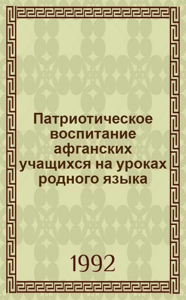 Патриотическое воспитание афганских учащихся на уроках родного языка (дари) и литературы: (Hа прим. 1У-У1 классов школы - интерната 7 г.Туркестана Респ. Казахстан) : Автореф. дис. на соиск. учен. степ. к.п.н