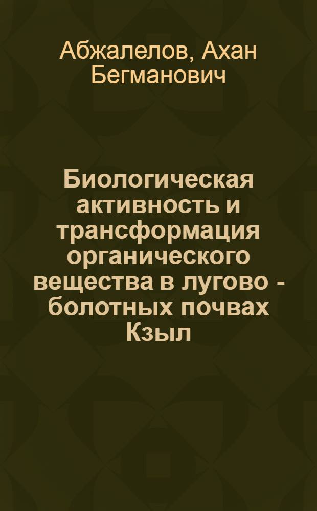 Биологическая активность и трансформация органического вещества в лугово - болотных почвах Кзыл - Ординской области : Автореф. дис. на соиск. учен. степ. к.б.н
