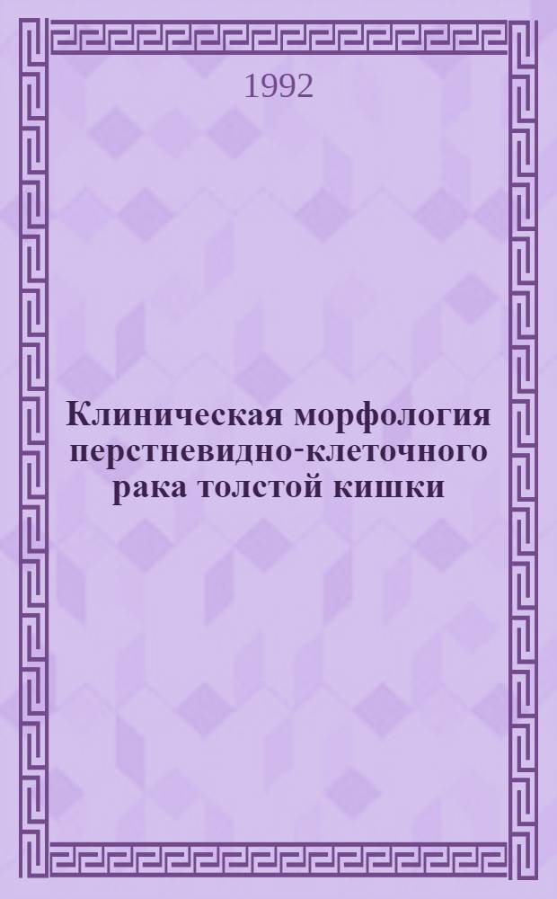 Клиническая морфология перстневидно-клеточного рака толстой кишки : Автореф. дис. на соиск. учен. степ. д.м.н
