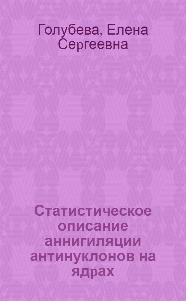 Статистическое описание аннигиляции антинуклонов на ядpах : Автореф. дис. на соиск. учен. степ. к.ф.-м.н