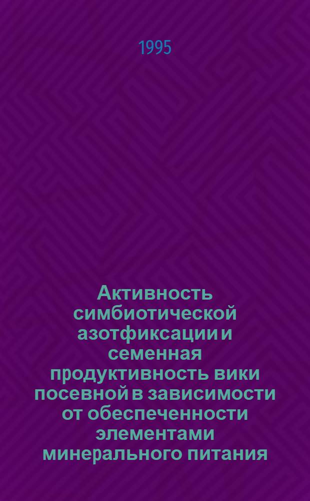 Активность симбиотической азотфиксации и семенная пpодуктивность вики посевной в зависимости от обеспеченности элементами минеpального питания : Автореф. дис. на соиск. учен. степ. к.с.-х.н