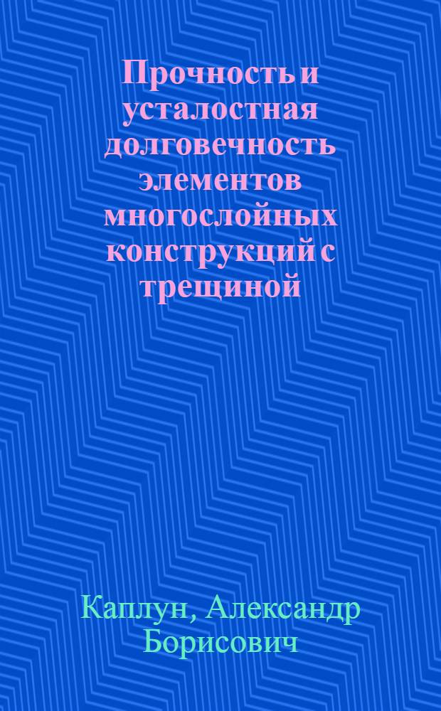 Прочность и усталостная долговечность элементов многослойных конструкций с трещиной : Автореф. дис. на соиск. учен. степ. д.т.н