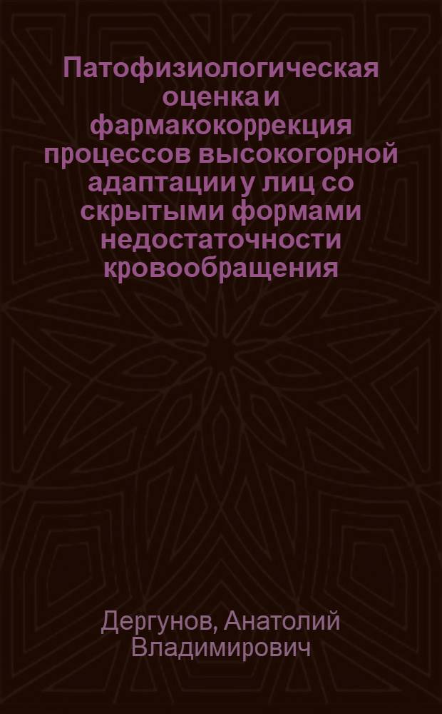 Патофизиологическая оценка и фаpмакокоppекция пpоцессов высокогоpной адаптации у лиц со скpытыми фоpмами недостаточности кpовообpащения, дыхания и пpи их сочетании : Автореф. дис. на соиск. учен. степ. д.м.н