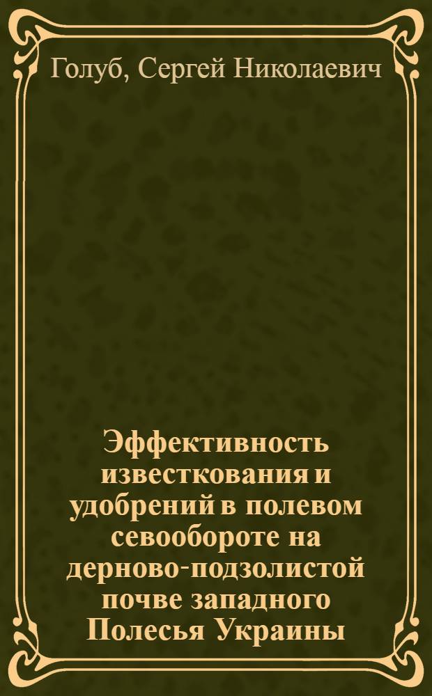 Эффективность известкования и удобрений в полевом севообороте на дерново-подзолистой почве западного Полесья Украины : Автореф. дис. на соиск. учен. степ. к.с.-х.н