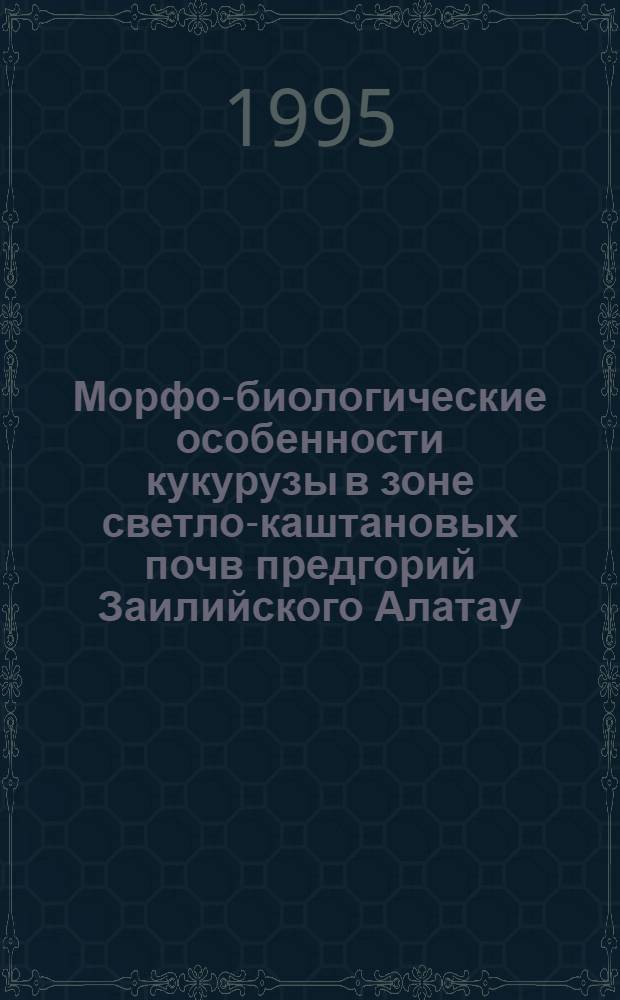 Морфо-биологические особенности кукурузы в зоне светло-каштановых почв предгорий Заилийского Алатау : Автореф. дис. на соиск. учен. степ. к.б.н