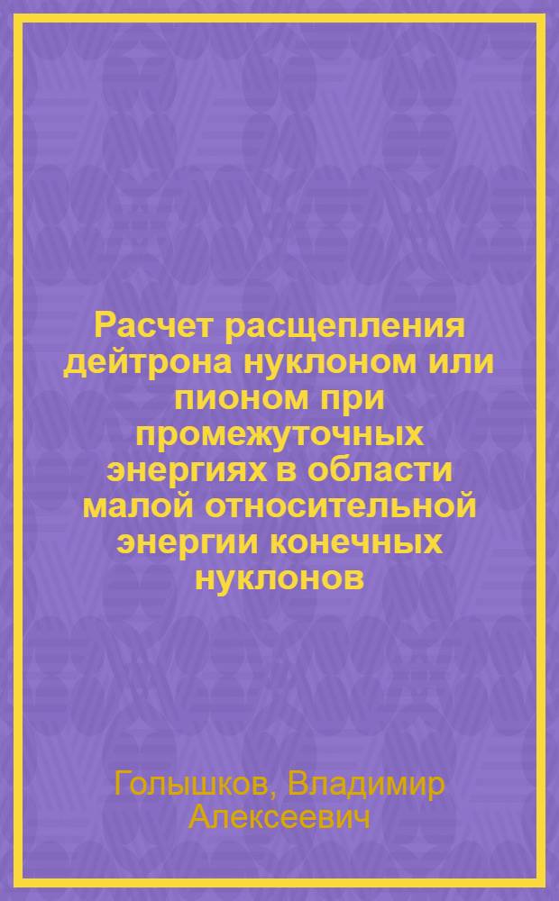 Расчет расщепления дейтрона нуклоном или пионом при промежуточных энергиях в области малой относительной энергии конечных нуклонов : Автореф. дис. на соиск. учен. степ. к.ф.-м.н
